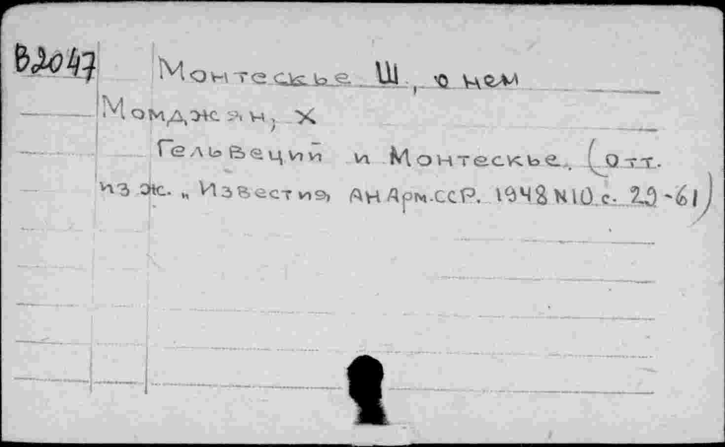 ﻿Монте.с^ьА.
— — М омдж. -.л \ц , х
Ге ль Вец им и М энтескь е.,. Отт.
1П Ж. „ Изяестиэ, АнАрм-ССГ*. 1^4% N10с- 2-9 '^1